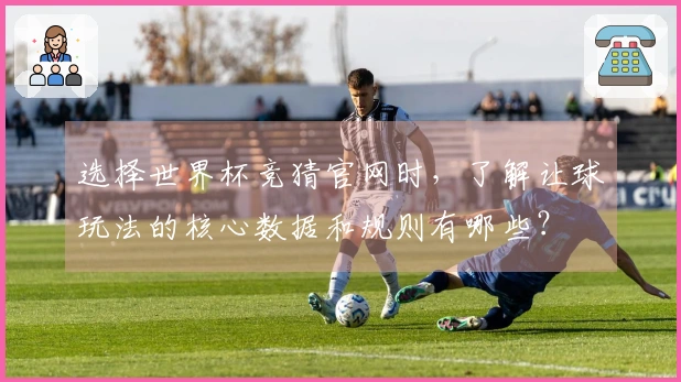 选择世界杯竞猜官网时，了解让球玩法的核心数据和规则有哪些？