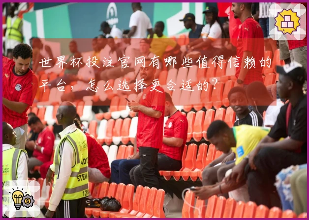 世界杯投注官网有哪些值得信赖的平台，怎么选择更合适的？