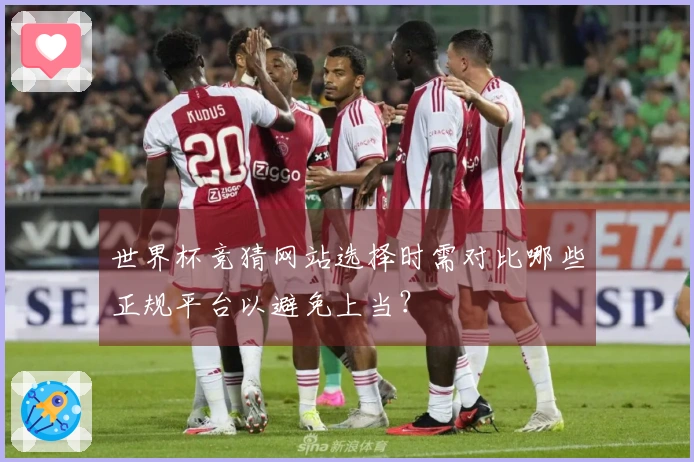 世界杯竞猜网站选择时需对比哪些正规平台以避免上当？