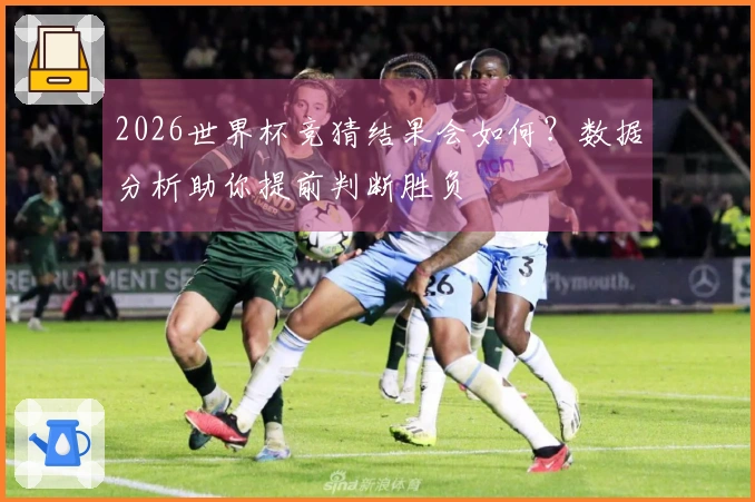 2026世界杯竞猜结果会如何？数据分析助你提前判断胜负